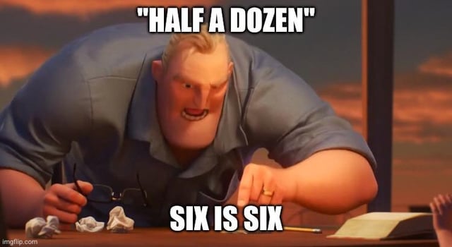 This meme uses the edited uncanny/distorted version of Mr. Incredible from *The Incredibles*, showing him leaning aggressively over a desk while pointing forward with an angry expression. The top text reads "HALF A DOZEN" and the bottom text reads "SIX IS SIX". The joke centers on the fact that a half dozen is exactly equal to six, making fun of pointless arguments where people pretend the two terms describe different quantities, or aggressively insist the obvious fact that they are the same value.