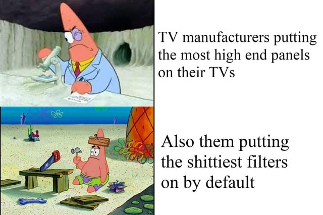 A two-panel meme featuring Patrick Star from SpongeBob SquarePants. The top panel shows Patrick in a lab coat, glasses, and a serious expression, writing at a desk, with the caption: 'TV manufacturers putting the most high end panels on their TVs'. The bottom panel shows Patrick looking confused and frustrated, sitting on the ground with a hammer on his head and surrounded by broken tools, with the caption: 'Also them putting the shittiest filters on by default'. The meme humorously critiques TV manufacturers for equipping their TVs with high-quality panels but defaulting to poor-quality filters, creating a contrast between competence (top panel) and incompetence (bottom panel).