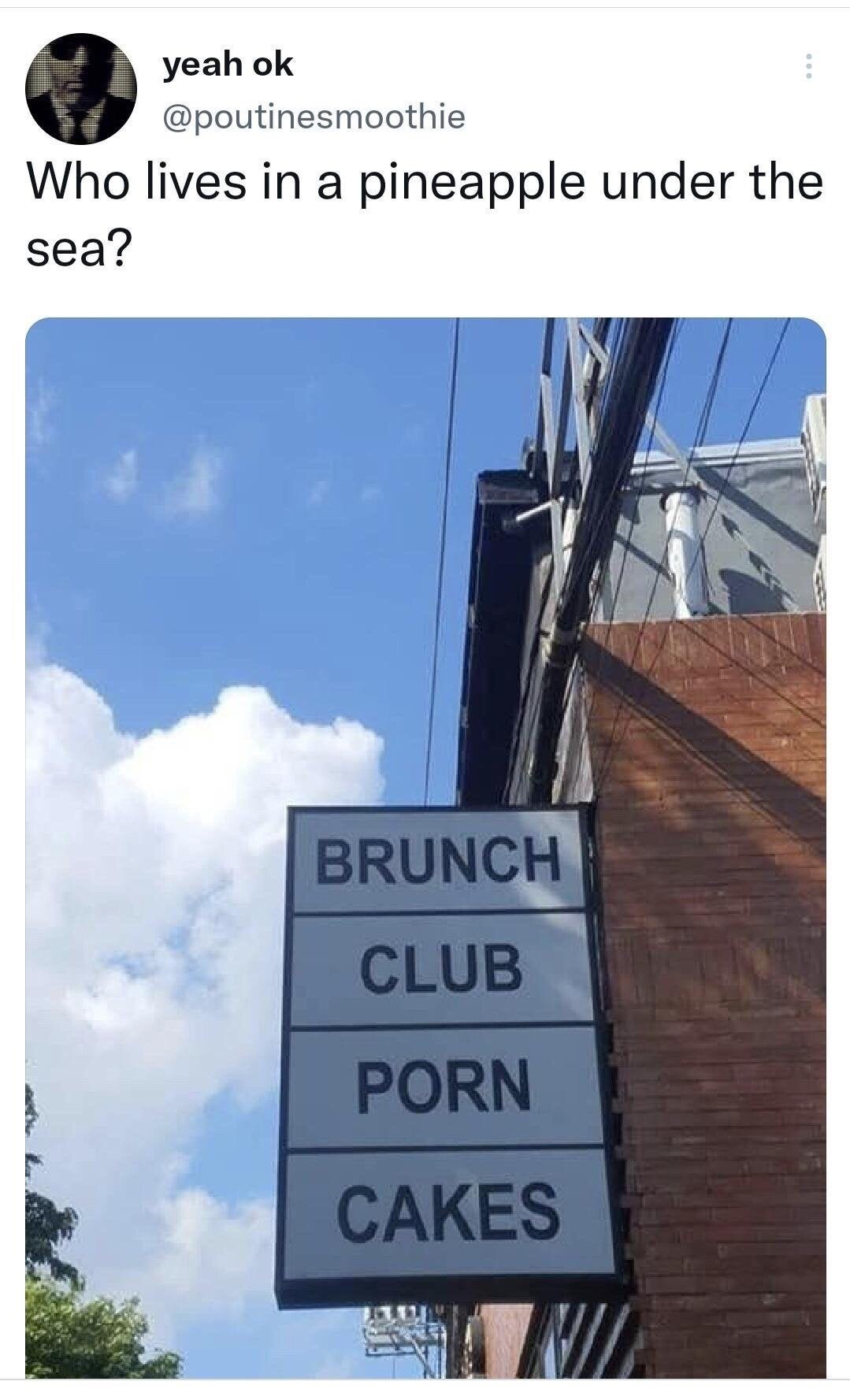 This meme is a screenshot of an X (formerly Twitter) post. The tweet, posted by user @poutinesmoothie, opens with the famous opening question from the *SpongeBob SquarePants* animated series theme song: 'Who lives in a pineapple under the sea?'. Below the tweet text is a photograph of a vertical exterior business sign mounted on a brick building, split into four separate stacked text lines that read 'BRUNCH', 'CLUB', 'PORN', and 'CAKES'. The humor comes from two layers: first, the phrase 'Brunch Club Porn Cakes' matches the exact syllable rhythm of the theme song's expected answer 'SpongeBob SquarePants', creating a silly unexpected punchline. Second, the awkward line break on the sign creates the absurd, inappropriate-sounding phrase 'porn cakes', which is almost certainly an unintended formatting error for the word 'pancakes' split across two lines.