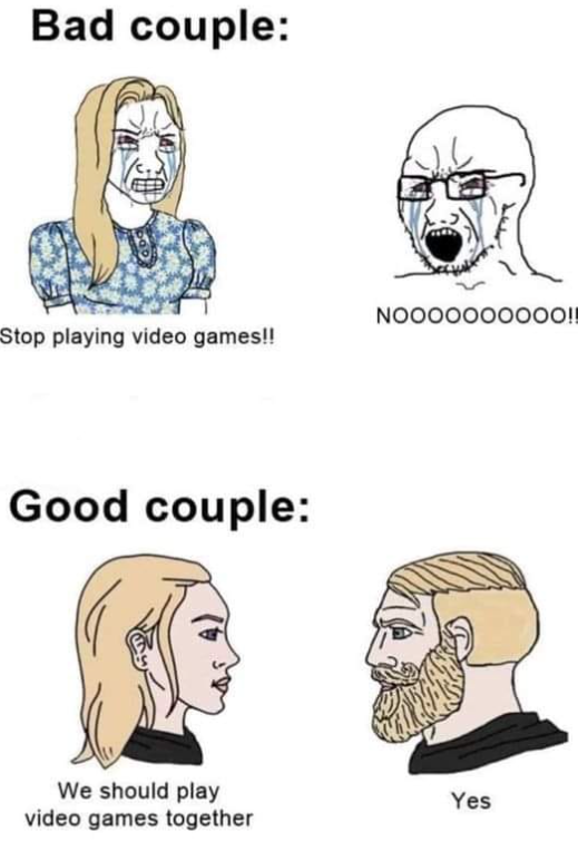 This meme contrasts two relationship dynamics centered around gaming:

1. **Bad Couple**: The top section shows an angry, tearful woman yelling "Stop playing video games!!" at a distraught, screaming Wojak character, depicting a confrontational, conflict-filled interaction.
2. **Good Couple**: The bottom section shows a calm woman suggesting "We should play video games together" to a chad-like man who responds with "Yes," highlighting a supportive, collaborative, and wholesome approach to shared interests in relationships.

The meme uses popular internet meme archetypes (Wojak and Chad-style figures) to humorously emphasize the value of teamwork and shared activities in partnerships.
