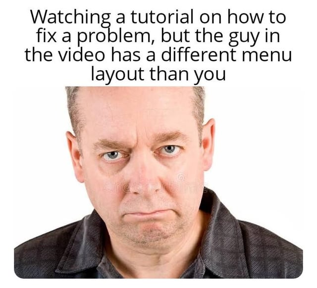 The meme is a single panel reaction meme set against a plain white background, split into two sections. The top section contains text describing a widely relatable frustrating experience: searching for an online tutorial to fix a problem, only to find the tutorial presenter uses a different software/tool version with a menu layout that does not match what you see on your own device, making the tutorial useless. The bottom section features a stock photograph of a middle-aged caucasian man with a visibly annoyed, exasperated expression staring directly at the viewer, perfectly conveying the frustration of the scenario described in the text.