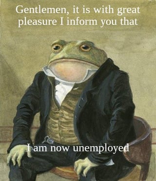 A meme image featuring an anthropomorphic frog dressed in formal attire (black jacket, white shirt, and vest) sitting on a wooden chair. The frog has a neutral, deadpan expression and is positioned with hands resting on its knees in a formal posture. Above the frog, text reads: 'Gentlemen, it is with great pleasure I inform you that,' and below: 'I am now unemployed.' The contrast between the frog's formal presentation and the negative news of unemployment creates a sarcastic and humorous tone.
