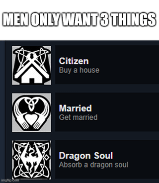 A meme that parodies the common 'men only want 3 things' joke format. The top text reads 'MEN ONLY WANT 3 THINGS', followed by three entries. The first two entries list traditional societal expectations: 'Citizen: Buy a house' and 'Married: Get married'. The third entry humorously subverts expectations with a gaming reference: 'Dragon Soul: Absorb a dragon soul', a nod to the video game The Elder Scrolls V: Skyrim where absorbing dragon souls is a core mechanic. The contrast between mundane life goals and a fantasy gaming goal creates the comedic effect.