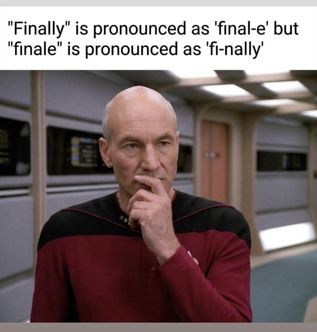 This meme highlights a counterintuitive quirk of English spelling and pronunciation: the word 'finally' is pronounced as if it were 'final-e' (/ˈfaɪnəli/), while the visually similar word 'finale' (which ends in 'e' implying an extra sound) is actually pronounced as 'fi-nally' (/fɪˈnɑːli/), swapping the expected pronunciations. Below the text, a still of Captain Jean-Luc Picard from Star Trek: The Next Generation is shown with a thoughtful, confused expression, reacting to the frustratingly inconsistent English language rule.
