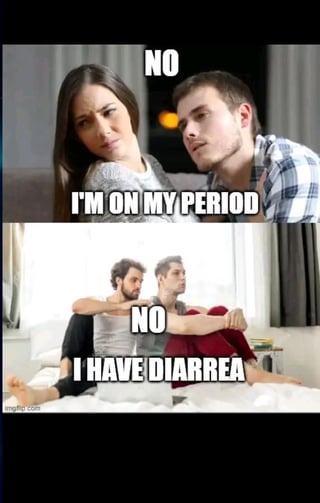 This is a two-panel remix meme that draws an absurd, humorous parallel between two uncomfortable bodily situations as reasons for rejection. The top panel uses a popular real-person rejection template: a woman with an annoyed, dismissive expression leans away from a man who looks confused and disappointed. Overlaid text reads: 'NO' above her, and 'I'M ON MY PERIOD' below, framing this as a common reason for rejecting physical intimacy. The bottom panel uses another real-person meme template of two men sitting on a bed (one comforting the other), with overlaid text: 'NO' above them, and 'I HAVE DIARREA' below. The joke presents diarrhea as an equally valid (and funny) reason for rejection, mirroring the romantic rejection format of the top panel.