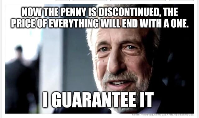 A meme featuring a real person with two overlaid text blocks. The top text reads 'NOW THE PENNY IS DISCONTINUED, THE PRICE OF EVERYTHING WILL END WITH A ONE.' and the bottom text states 'I GUARANTEE IT.' The humor relies on a pun: since the penny (1 cent) is discontinued, prices might round to end in .01, but the joke夸张ly claims they'll 'end with a one' numerically. A watermark at the bottom indicates the source as 'FROM: YOUTUBE.COM/USER/FRIENDSWITHQUOTES'.