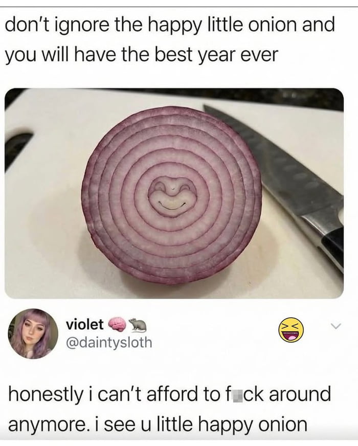 A meme featuring a vertically sliced red onion on a white cutting board with a kitchen knife placed to its right. The onion's natural concentric rings form a distinct smiley face, giving it a 'happy' appearance. At the top of the image, bold text reads: 'don’t ignore the happy little onion and you will have the best year ever,' framing the onion as a lucky charm. Below the onion photo, there is a user comment from 'violet' (@daintysloth) that says: 'honestly i can’t afford to f**k around anymore. i see u little happy onion,' humorously expressing commitment to acknowledging the onion for fear of missing out on good fortune. The overall tone is lighthearted and wholesome, blending a real food image with playful superstition.