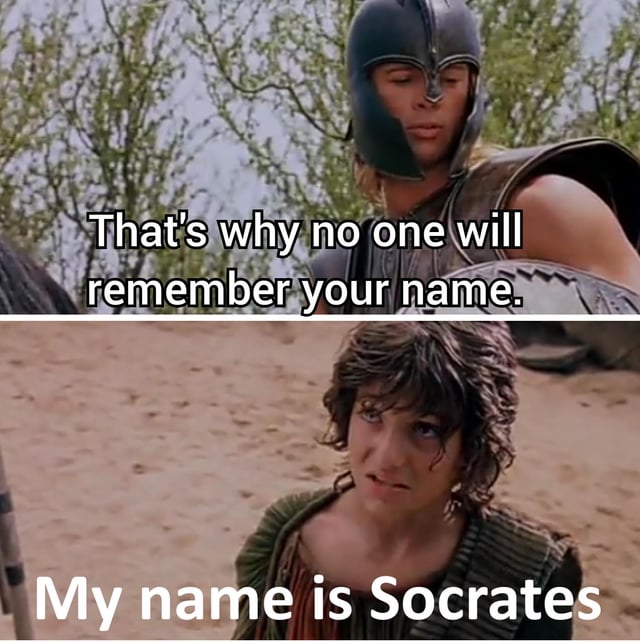 This is a two-panel comedic meme edited from a scene in the 2004 historical drama film *Troy*. The top panel features Brad Pitt as the Greek warrior Achilles, clad in ancient Greek battle armor, delivering the line 'That's why no one will remember your name.' as an insult to a younger character. The bottom panel shows the young character looking up at Achilles and retorting 'My name is Socrates', which subverts the original dramatic tension of the scene for humorous effect because Socrates is one of the most famous and widely studied ancient Greek philosophers in human history, rendering Achilles' insult completely ineffective.