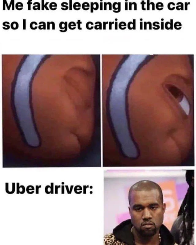 A meme consisting of three sections: top text reading 'Me fake sleeping in the car so I can get carried inside', two side-by-side close-up images of an orange animated character (resembling Nemo from Finding Nemo) with a white stripe, showing eyes closed (left) and slightly open (right) to depict fake sleeping, and bottom text 'Uber driver:' followed by a photograph of a real person (likely Kanye West) with a neutral, confused expression. The humor arises from the contrast between the childlike trick of fake sleeping to get carried and the unexpected context of an Uber driver, implying the driver would be confused or unamused by the behavior.