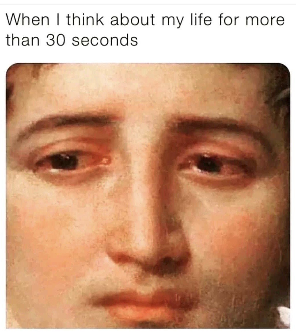 This is a single-panel relatable humor meme. Text positioned at the top reads "When I think about my life for more than 30 seconds". Below the text is a close-up cropped image of a painted face, likely taken from a classical European portrait, that features red, puffy, teary eyes and an exhausted, distressed, upset expression. The joke relies on the common relatable experience of feeling overwhelmed, anxious, or upset very quickly when one starts overthinking the current state of their life.