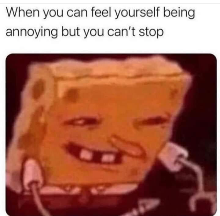 The meme consists of a top text caption that reads 'When you can feel yourself being annoying but you can't stop', positioned above a heavily distorted, low-quality image of the cartoon character SpongeBob SquarePants. SpongeBob is shown with half-lidded eyes and a wide, smug, mischievous smirk, perfectly visualizing the unapologetic, self-aware feeling of intentionally being annoying even when you recognize you are pestering others.