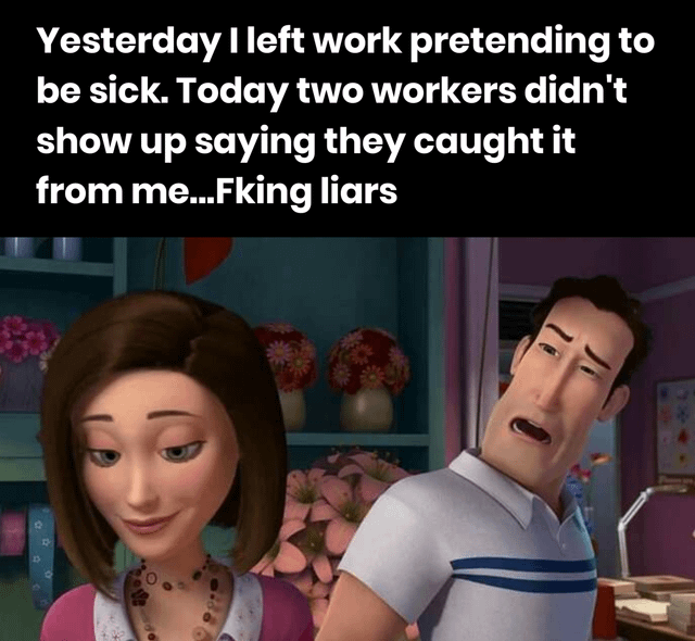 This is a humorous work-themed meme consisting of a block of text at the top paired with a reaction still from the 2007 DreamWorks animated movie *Bee Movie*. The top text tells a short anecdote: the poster faked being sick to leave work early the previous day, only to find two coworkers called out sick the next day claiming they caught the illness from the poster, who calls the coworkers liars (with censored profanity) because the original sickness was fake. The image underneath shows two human characters from *Bee Movie*: the woman on the left smirks in amusement, while the man on the right looks shocked, exasperated and annoyed, perfectly capturing the absurd, frustrating yet funny feeling of the situation described. The joke relies on the relatable experience of faking sick leave, and the unintended chain reaction of other people copying the excuse to skip work.