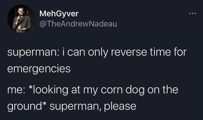 This is a screenshot of a public X (formerly Twitter) post. The post features a lighthearted joke: Superman states he only uses his time reversal power for serious emergencies, while the poster jokes that they would beg Superman to use the power to save their corn dog that they dropped on the ground, framing the minor food-related inconvenience as a personal emergency. The profile picture of the poster, a man holding a microphone, is visible at the top left alongside his display name and username.