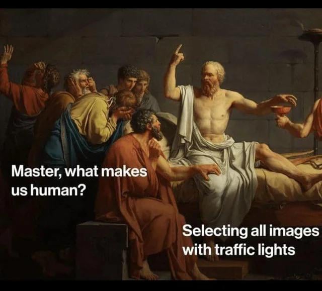 A meme utilizing Jacques-Louis David's 1787 painting 'The Death of Socrates,' depicting Socrates (in white robes) seated on a bed surrounded by earnest disciples. Overlaid text creates a humorous dialogue: a disciple asks, 'Master, what makes us human?' while Socrates responds, 'Selecting all images with traffic lights.' The comedy arises from juxtaposing a profound philosophical inquiry with a mundane, relatable task common in image labeling, CAPTCHAs, or machine learning training (e.g., identifying traffic lights in photos).