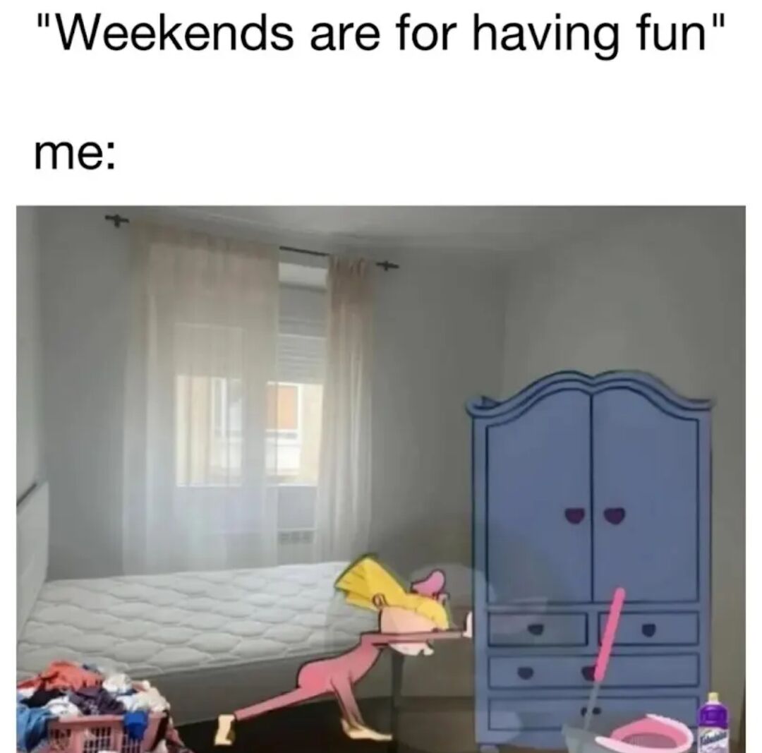 A meme featuring text at the top: 'Weekends are for having fun' followed by 'me:', below which is an image of a messy room. The room contains a bed with a white mattress, a window with sheer curtains allowing natural light, a blue cabinet with heart-shaped knobs, a pink clothes basket filled with colorful laundry, and cleaning supplies including a broom and a dustpan. An animated character with yellow hair and a pink outfit is bent over near the cabinet, seemingly engaged in cleaning, creating a humorous and relatable contrast between the societal expectation of weekend fun and the reality of doing household chores.