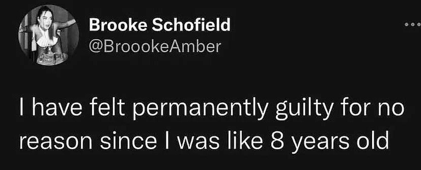 This is a monochrome screenshot of a public post from the X (formerly Twitter) platform. The post is made by user Brooke Schofield, with the handle @BrooookeAmber, whose circular profile picture appears at the top left showing her leaning with outstretched arms. The core text of the post states: 'I have felt permanently guilty for no reason since I was like 8 years old'. The content resonates with many people who experience persistent, irrational baseline guilt that begins in childhood, a common relatable mental health experience.