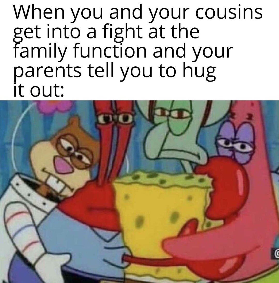 The meme consists of two parts: top text that sets up a relatable family scenario, followed by a screenshot from the animated series SpongeBob SquarePants. The top text reads 'When you and your cousins get into a fight at the family function and your parents tell you to hug it out:'. The image below shows five main characters from the show: Sandy Cheeks, Mr. Krabs, Squidward Tentacles, SpongeBob SquarePants, and Patrick Star, all locked in an extremely awkward, forced group hug. Every character displays a clearly annoyed, resentful, or displeased expression, perfectly illustrating the insincere, uncomfortable reconciliation that parents often force on feuding children during family events.