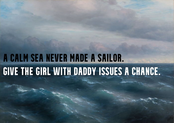 An image depicting a dramatic stormy sea with dark, churning waves under a cloudy sky. Overlaid in bold, uppercase white text are two consecutive lines: the first being the traditional励志quote 'A CALM SEA NEVER MADE A SAILOR.' and the second a humorous, irreverent twist: 'GIVE THE GIRL WITH DADDY ISSUES A CHANCE.' The meme uses the metaphor of a stormy sea (representing challenges) fostering growth (a skilled sailor) to comically argue for giving individuals with 'daddy issues' an opportunity in relationships.