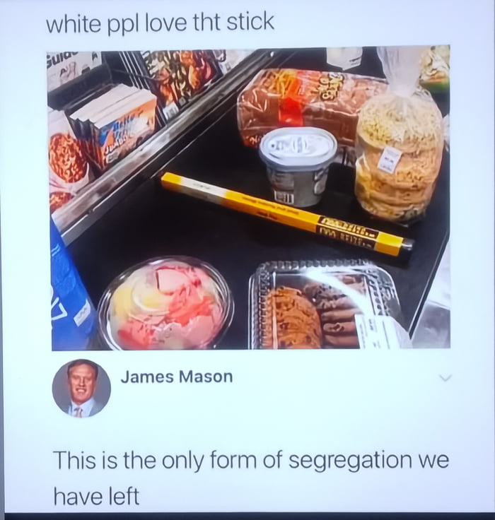 A meme consisting of a photograph of a refrigerator shelf containing various food items (ice cream, cookies, bread, a canister) and a yellow measuring stick placed among them. The top of the image has text reading 'white ppl love tht stick' (with 'ppl' abbreviating 'people' and 'tht' abbreviating 'that'). Below the photograph, there is a comment attributed to 'James Mason' (with a profile picture of a real person) stating, 'This is the only form of segregation we have left'. The humor relies on ironic wordplay, jokingly referencing 'segregation' to describe the stick being separated from other items, creating a satirical take on trivial everyday separation.
