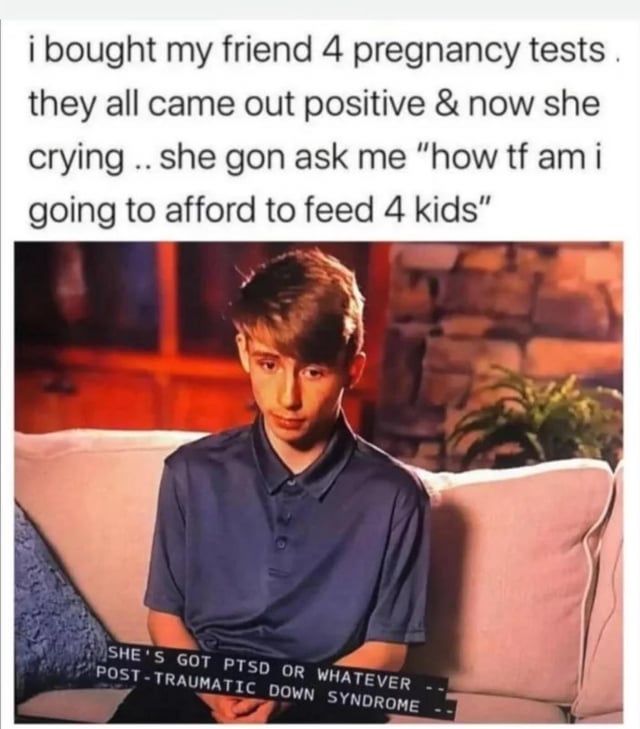 A meme featuring a humorous misunderstanding: the top text describes a scenario where the poster buys 4 pregnancy tests for a friend, all of which are positive, leading the friend to panic about affording to feed 4 kids (mistaking 4 tests for 4 children). Below the text is a photograph of a person sitting on a beige couch in a room with a brick wall and potted plant. The person, wearing a blue polo shirt, has a confused, awkward expression. A subtitle at the bottom of the photo reads: 'SHE'S GOT PTSD OR WHATEVER POST-TRAUMATIC DOWN SYNDROME --', adding sarcasm to the reaction.