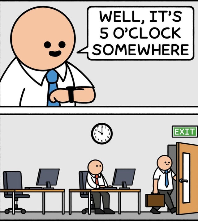 A two-panel comic meme. Top panel: A bald office worker in a white shirt and blue tie checks his wristwatch, smiling, with the text 'WELL, IT'S 5 O'CLOCK SOMEWHERE'. Bottom panel: An office environment with two desks, computers, and a wall clock showing 11:00. The same worker is seen exiting through an 'EXIT' door, carrying a briefcase, implying he uses the common phrase as a humorous excuse to leave work early despite it being 11 AM.