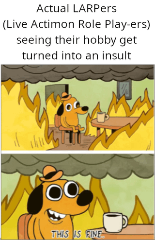 This is a two-panel meme using the classic 'This Is Fine' cartoon dog template. The text above the panels reads 'Actual LARPers (Live Actimon Role Play-ers, with a deliberate typo writing Action as Actimon) seeing their hobby get turned into an insult'. The first panel shows the orange cartoon dog wearing a small hat sitting calmly on a chair at a table with a coffee mug, while the entire room around him is engulfed in flames and filled with smoke. The second panel is a close-up of the dog, who has an awkward forced smile on his face, with the text 'THIS IS FINE' at the bottom. The meme jokes about how people who actually practice LARPing as a hobby are pretending to be unbothered as the term 'LARPer' is increasingly used online as an insult to refer to people who fake their identity or beliefs for clout.