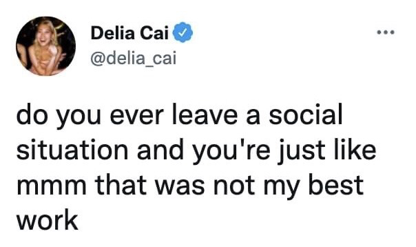 This image is a screenshot of a verified public post on X (formerly Twitter) from user Delia Cai (@delia_cai). The post text reads: 'do you ever leave a social situation and you're just like mmm that was not my best work'. It captures the extremely relatable common experience of feeling awkward or critical of one's own performance, conversation, or behavior after attending a social gathering or event, resonating strongly with people who experience social anxiety or post-interaction overthinking. The profile picture of the poster shows a smiling, laughing blonde woman against a dark background.