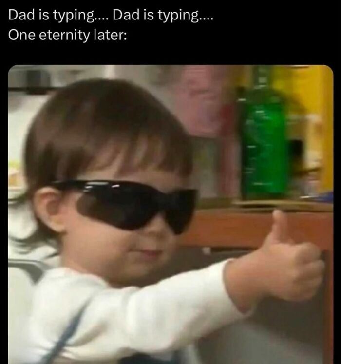 The meme consists of white text on a top black bar reading 'Dad is typing.... Dad is typing.... One eternity later:' positioned above a widely recognizable viral photo of a young toddler wearing large, oversized black sunglasses, holding one hand out in a clear thumbs up gesture with a calm, smug expression. The joke humorously references the common relatable experience of waiting an excessively long time for a father or older male family member to finish typing a message, which is usually very short or simple, with the cool thumbs up kid representing the dad finally completing his message after the absurdly long wait period.