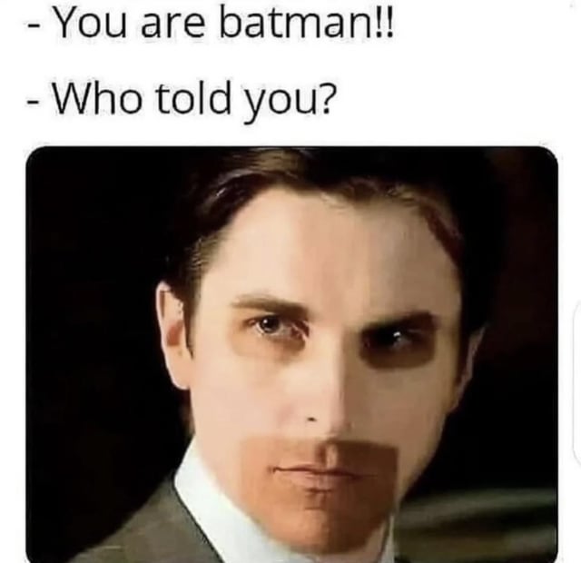 A meme featuring a close-up screenshot of a man with a serious, intense expression, likely Christian Bale portraying Bruce Wayne/Batman from 'The Dark Knight Trilogy'. Above the image are two lines of dialogue: the first line reads '- You are batman!!' (from an unseen speaker), and the second line reads '- Who told you?' (presumably the character's response). The meme plays on the reveal of Batman's secret identity, creating a humorous or suspenseful context around the character's reaction to being exposed.