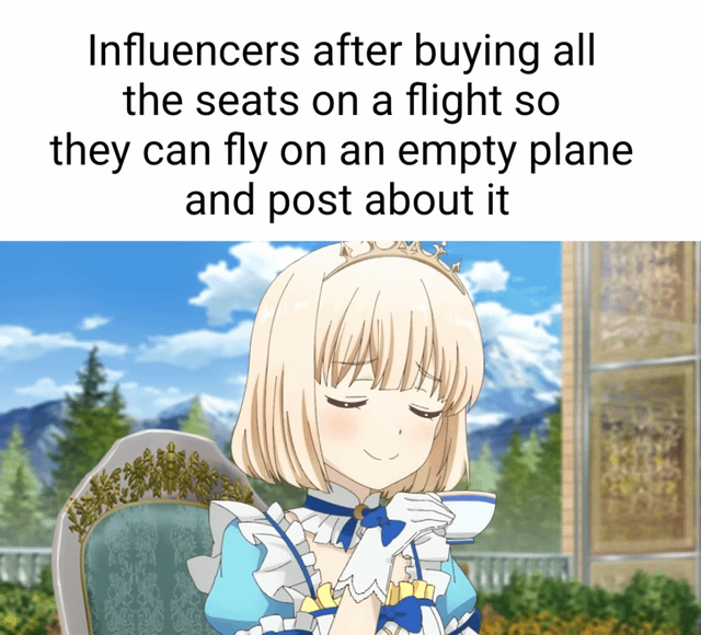 A meme composed of two sections: the top section contains black text on a white background reading 'Influencers after buying all the seats on a flight so they can fly on an empty plane and post about it', and the bottom section is an anime screenshot featuring a blonde girl with a small crown, dressed in a blue and white frilled outfit. She sits on an ornate, throne-like chair with a backdrop of green trees and snow-capped mountains, displaying a smug, content expression with her eyes closed and hands gently clasped. The combination mocks the behavior of influencers seeking attention by creating artificial 'exclusive' moments for social media posts.