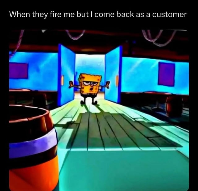 A meme featuring SpongeBob SquarePants from the animated television series 'SpongeBob SquarePants.' The image depicts SpongeBob walking confidently through large, open blue doors in what appears to be the Krusty Krab restaurant. He is wearing sunglasses and has a smirk, with his arms slightly outstretched. The top text reads 'When they fire me but I come back as a customer,' humorously portraying the scenario of returning to a former workplace as a customer, likely to playfully 'get back' at former employers or colleagues.
