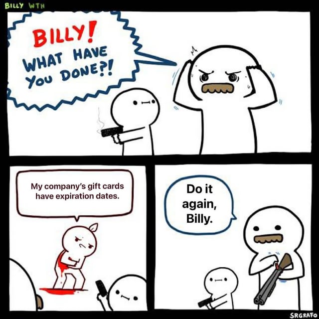A 4-panel stick figure comic by SrGrafo. Panel 1: An adult stick figure yells 'BILLY! WHAT HAVE YOU DONE?!' while Billy, a smaller stick figure, holds a smoking gun. Panel 2: Billy calmly states, 'My company's gift cards have expiration dates.' Panel 3: The adult is shown with a bleeding wound, reacting to the statement. Panel 4: The adult, now holding a shotgun, angrily commands, 'Do it again, Billy.' The meme uses exaggerated violence to humorously critique the frustration of gift card expiration dates.