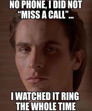 This is a relatable meme that uses the popular deadpan close-up reaction image of Patrick Bateman (played by Christian Bale from *American Psycho*). The meme makes a pun on the common phrase 'miss a call': normally, 'missing a call' means you failed to notice the phone ringing and couldn't answer, but this joke confesses that the poster intentionally watched the phone ring the entire time and chose not to answer the call. The character's neutral serious expression adds to the dry humor of this relatable confession about avoiding unwanted phone calls.
