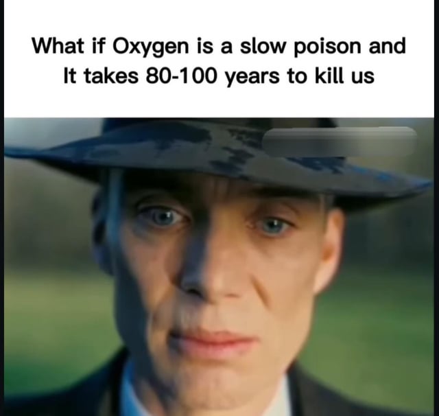 This meme has two core components: the top section displays text posing an absurd conspiracy theory that reads "What if Oxygen is a slow poison and It takes 80-100 years to kill us". Below the text is a close-up shot of Cillian Murphy portraying J. Robert Oppenheimer from the 2023 film *Oppenheimer*, staring directly at the viewer with a serious, contemplative, slightly unsettled expression, framing the silly conspiracy theory as if it is a shocking, profound realization that Oppenheimer has just had.