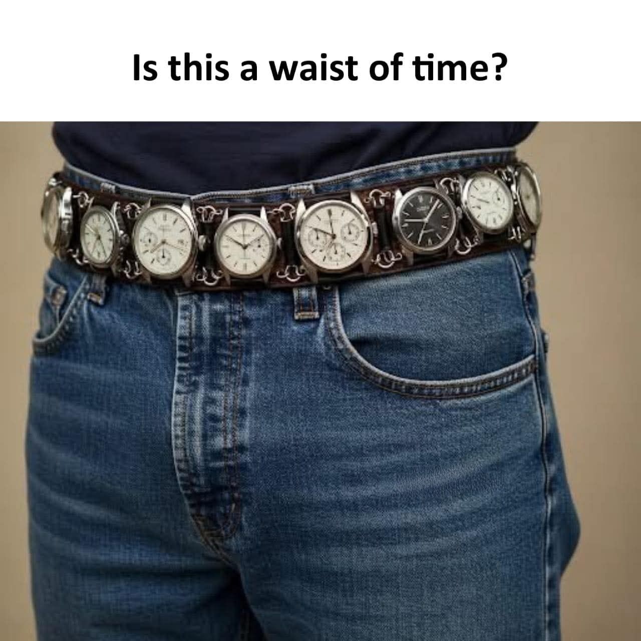 This meme features a close-up shot of a person's lower torso wearing blue jeans, secured with an unusual belt that has a series of analog watches attached along its entire length in place of standard belt ornamentation. Above the photograph, text reads 'Is this a waist of time?', which is a homophone pun playing on the common English phrase 'waste of time'. The pun works on two levels: the belt holding the watches is worn on the waist, and the impractical novelty belt is framed as a frivolous use of time to create or use.