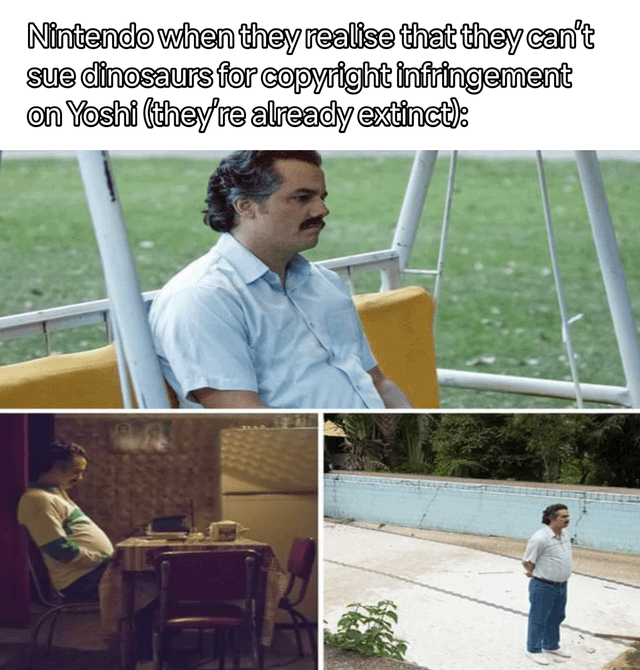 This three-panel meme uses the popular sad Pablo Escobar reaction template from the *Narcos* TV series to make a joke about Nintendo's well-known aggressive copyright protection practices. The joke's premise is that Yoshi, Nintendo's iconic green dinosaur character from the Mario franchise, is based on a dinosaur, a species that went extinct millions of years before Nintendo created the character. Therefore, Nintendo cannot actually sue anyone for copyright infringement against dinosaurs because the allegedly infringing party is already extinct. The three panels show escalating disappointment and resignation from Nintendo's perspective.