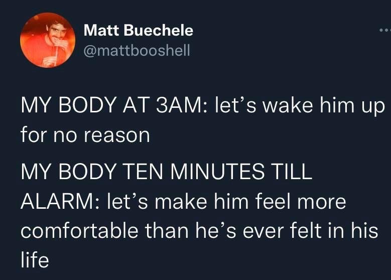 This is a screenshot of a public X (formerly Twitter) post from user Matt Buechele. The tweet humorously points out the contradictory, frustrating behavior of the human body during sleep: at 3 AM, the body randomly wakes a person up for no discernible reason, but when there are only 10 minutes left until the morning alarm is set to go off, the body makes the person feel more comfortable than they ever have, making it much harder to get up when the alarm rings. It is a widely relatable meme about common sleep struggles experienced by many people.