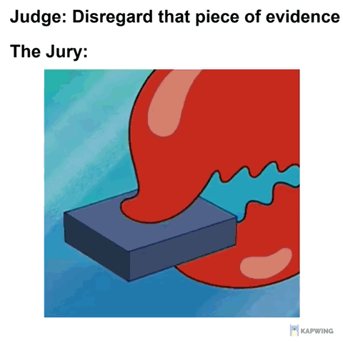 This meme is structured with text at the top stating "Judge: Disregard that piece of evidence", followed by the line "The Jury:". Below this text is an image of Mr. Krabs' bright red claw from the animated series SpongeBob SquarePants, clamped tightly around a dark blue rectangular block. The joke relies on the well-known reality that juries cannot easily ignore information they have already been presented with, even when a judge formally instructs them to disregard that evidence. The claw holding the block acts as a visual metaphor for the jury holding onto the evidence they were told to forget.