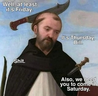 A meme featuring a Renaissance-style painting of a monk with a sword resting on his shoulder. The monk displays a disappointed expression as text bubbles convey a relatable workplace frustration: he initially celebrates thinking it's Friday, only to be corrected that it's Thursday, followed by the news that he must work on Saturday. The humor arises from the contrast between the historical, serious artwork and the modern, mundane work complaint, amplifying the everyday frustration in an exaggerated yet relatable way.