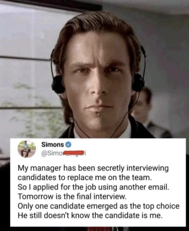 This meme combines a well-known reaction still of Christian Bale as Patrick Bateman from the film *American Psycho* wearing a headset with a deadpan, serious expression, overlaid with a screenshot of a purported X (formerly Twitter) post. The post states that the poster discovered their manager was secretly interviewing candidates to replace them on their team, so they applied for their own job using a separate email address, advanced to the final interview as the leading candidate, and their manager is unaware that the top candidate is them. The joke leans into the 'Uno reverse' trope, where the poster turns their manager's plan to replace them completely around to their own advantage.