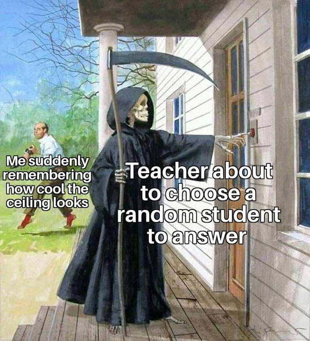 A meme featuring an illustrated scene of a Grim Reaper-like figure (dressed in a black robe, holding a scythe) standing on a house porch, pressing a doorbell. To the left, a student is depicted running away in a panic. The image includes two text overlays: on the left, 'Me suddenly remembering how cool the ceiling looks' (representing the student's thoughts), and on the right, 'Teacher about to choose a random student' (describing the Grim Reaper figure as the teacher). The humor stems from the relatable school scenario where students distract themselves with trivial things (like staring at the ceiling) to avoid being called on by the teacher.