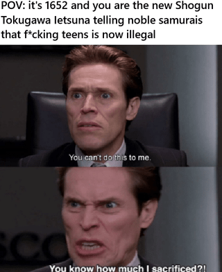A two-panel meme featuring an image of actor Willem Dafoe portraying a noble samurai reacting intensely to news from the new Shogun Tokugawa Ietsuna. The top text reads: 'POV: it's 1652 and you are the new Shogun Tokugawa letsuna telling noble samurais that f*cking teens is now illegal'. The first panel shows the samurai looking shocked with the subtitle 'You can't do this to me', and the second panel shows him angrier with 'You know how much I sacrificed?!'