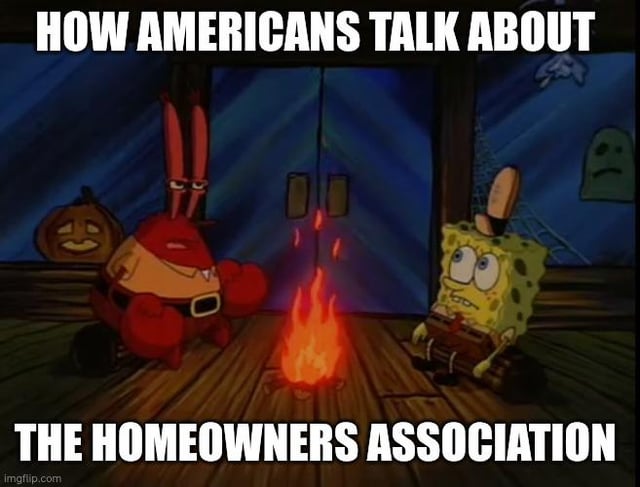 This meme uses a classic tense scene from the animated series *SpongeBob SquarePants*, where SpongeBob and Mr. Krabs sit anxiously across a small campfire inside a dark, seemingly abandoned building. The top overlaid text reads 'HOW AMERICANS TALK ABOUT' and the bottom text reads 'THE HOMEOWNERS ASSOCIATION'. The joke, paired with the given post title, satirizes the common negative perception of Homeowners Associations (HOAs) in the US, implying they are viewed as an excessively strict, intimidating, and overcontrolling authority that people fear more than prominent government agencies, media organizations, and even the International Space Station combined.
