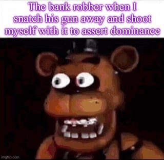 This meme uses a standard top-text + reaction image format. The top purple text describes an absurd hypothetical scenario: a person takes a bank robber's gun and shoots themselves with it as an attempt to assert dominance. Below the text is a low-resolution image of Freddy Fazbear, the animatronic bear character from the *Five Nights at Freddy's* game franchise, with wide, stunned, confused eyes staring directly at the viewer, representing the bank robber's bewildered reaction to the completely illogical, self-defeating action. The humor comes from absurdist subversion of expectations, taking the concept of asserting dominance to a ridiculous, counterproductive extreme that leaves the opponent totally disoriented.