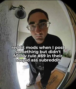 The meme uses a first-person peephole/fisheye lens perspective showing a stern-looking man with glasses standing at a front door, appearing to loom intimidatingly at the person inside. Overlaid text jokes that this expression and demeanor matches that of Reddit moderators when a user fails to follow an obscure, arbitrary rule numbered 69, a crude pun referencing the popular sexual slang number that implies the rule is random, silly, and unnecessarily specific, on the mod's subreddit. The intimidating perspective of the shot exaggerates the common user perception of Reddit mods as overly strict and eager to punish users for minor, often unknowable rule violations.