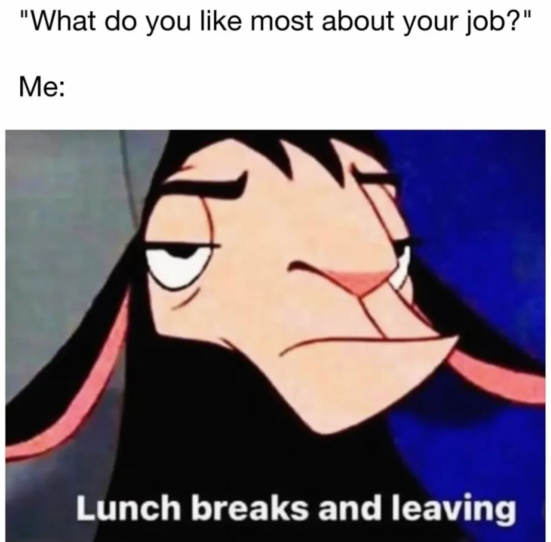 A meme featuring a two-part text structure and an animated character. The top text poses the question 'What do you like most about your job?' followed by 'Me:' which introduces a close-up image of Kronk, a character from Disney's animated film The Emperor's New Groove. Kronk is depicted with a tired, half-lidded expression and a slight frown, conveying a sense of unenthusiasm. Below the image, the text 'Lunch breaks and leaving' serves as the punchline, humorously expressing that the most enjoyable aspects of work are the breaks and the end of the workday.