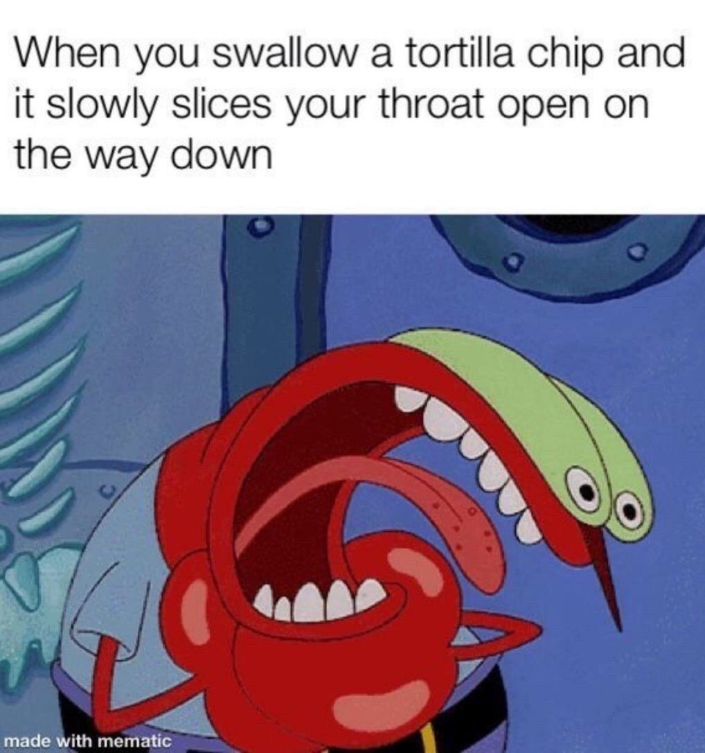 This is a relatable humor reaction meme combining a screencap of an extremely pained Mr. Krabs from the animated series *SpongeBob SquarePants* with text describing the common, uncomfortable experience of swallowing a jagged tortilla chip that scratches the throat while going down. The over-the-top expression of agony on Mr. Krabs' face exaggerates the unpleasant minor pain for comedic effect, making it highly relatable to anyone who has had this experience.