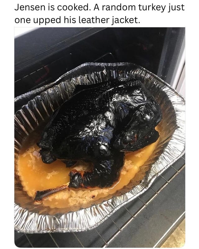 The image features a heavily burnt turkey resting in a silver foil roasting pan, placed on an oven rack. The turkey's skin is completely blackened and charred, with a glossy, leather-like appearance, surrounded by brownish gravy or cooking juices at the bottom of the pan. Above the image, there is a text overlay that reads: 'Jensen is cooked. A random turkey just one upped his leather jacket.' The humor stems from comparing the turkey's blackened, shiny surface to a leather jacket, implying the turkey has outdone Jensen (likely a reference to someone known for wearing a leather jacket) in terms of having a 'better' leather-like appearance.