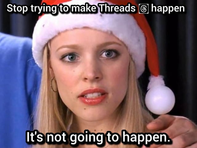 A meme featuring a screenshot of a female character from the 2004 film *Mean Girls*, identified as Karen Smith (played by Amanda Seyfried). The character is wearing a red and white Santa hat with a white pom-pom, and her expression is serious with a slight skeptical look. Overlaid text appears at the top and bottom of the image: the top text reads 'Stop trying to make Threads © happen' and the bottom text reads 'It's not going to happen.' The meme references the iconic line from *Mean Girls* where Regina George tells Karen, 'Stop trying to make fetch happen. It's not going to happen,' repurposing it to critique the social media platform Threads' perceived lack of success.