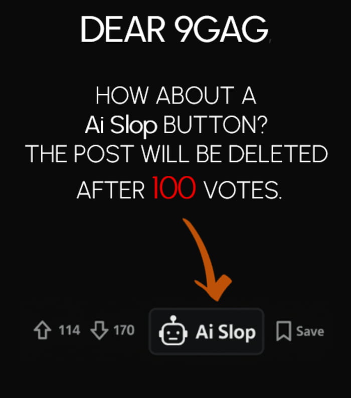 A 9Gag post with a black background featuring white text suggesting the implementation of an 'Ai Slop Button'. The main text reads: 'DEAR 9GAG, HOW ABOUT A Ai Slop BUTTON? THE POST WILL BE DELETED AFTER 100 VOTES.' The number '100' is highlighted in red. An orange arrow points downward to a gray button labeled 'Ai Slop' (accompanied by a robot face icon). Below the button, engagement metrics show 114 upvotes and 170 downvotes, with a 'Save' button to the right of the 'Ai Slop' button.